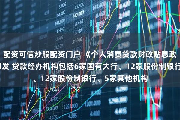 配资可信炒股配资门户 《个人消费贷款财政贴息政策实施方案》印发 贷款经办机构包括6家国有大行、12家股份制银行、5家其他机构