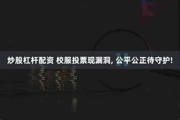 炒股杠杆配资 校服投票现漏洞, 公平公正待守护!