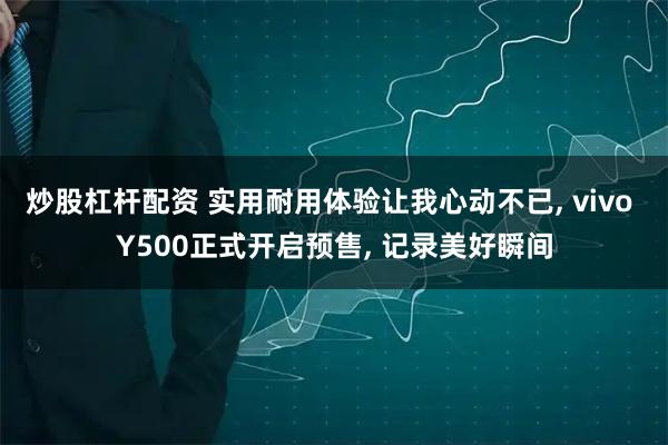炒股杠杆配资 实用耐用体验让我心动不已, vivo Y500正式开启预售, 记录美好瞬间