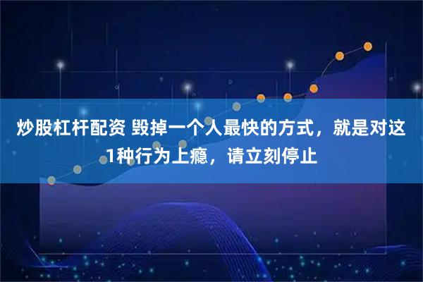 炒股杠杆配资 毁掉一个人最快的方式，就是对这1种行为上瘾，请立刻停止
