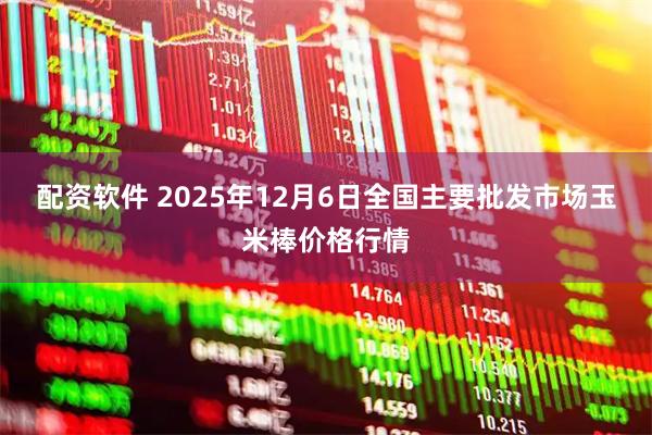 配资软件 2025年12月6日全国主要批发市场玉米棒价格行情