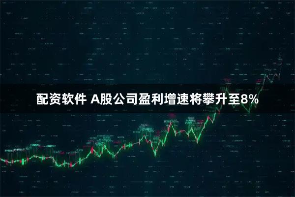 配资软件 A股公司盈利增速将攀升至8%