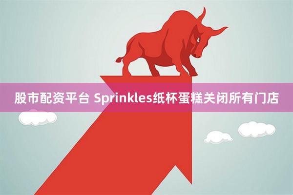 股市配资平台 Sprinkles纸杯蛋糕关闭所有门店