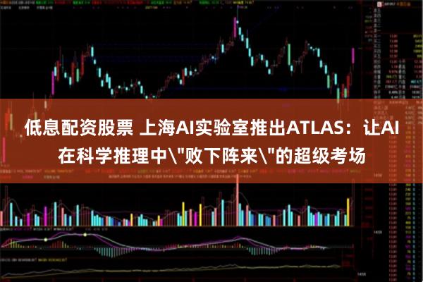 低息配资股票 上海AI实验室推出ATLAS：让AI在科学推理中