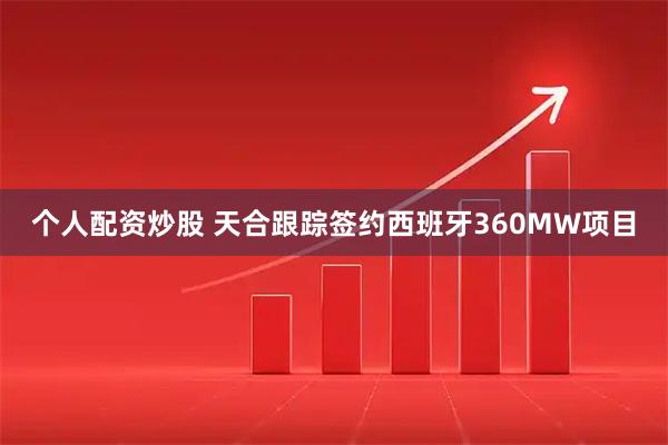 个人配资炒股 天合跟踪签约西班牙360MW项目