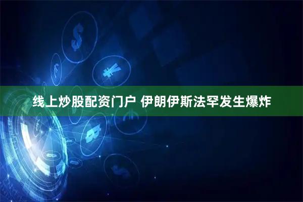 线上炒股配资门户 伊朗伊斯法罕发生爆炸